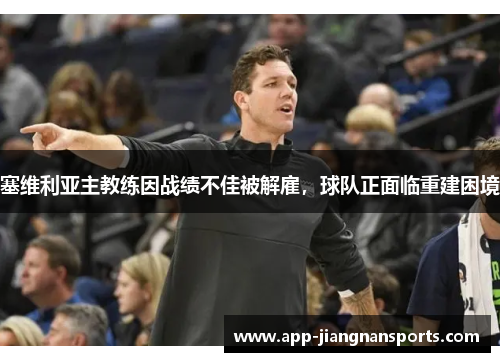 塞维利亚主教练因战绩不佳被解雇，球队正面临重建困境